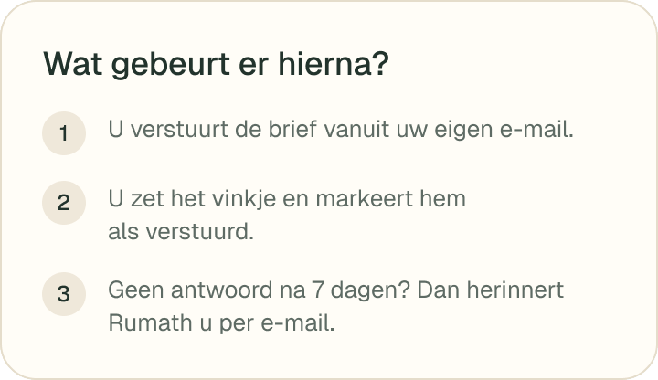Wat gebeurt er hierna? U verstuurt de brief vanuit uw eigen e-mail, u zet het vinkje, en geen antwoord na 7 dagen? Dan herinnert Rumath u per e-mail.